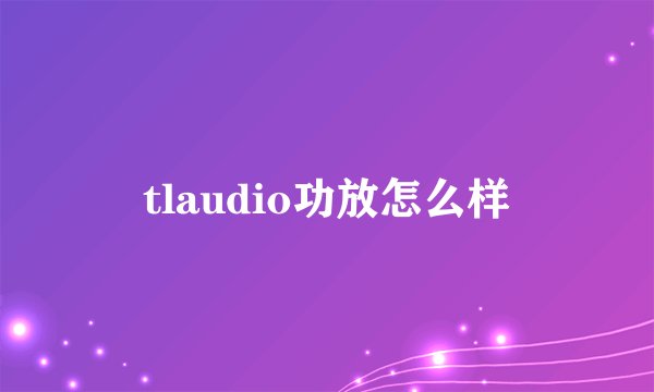 tlaudio功放怎么样