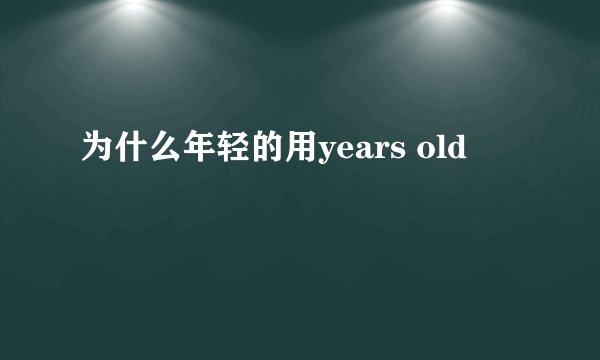 为什么年轻的用years old