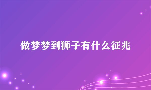 做梦梦到狮子有什么征兆
