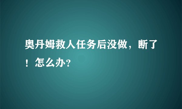 奥丹姆救人任务后没做，断了！怎么办？