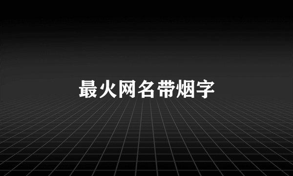 最火网名带烟字
