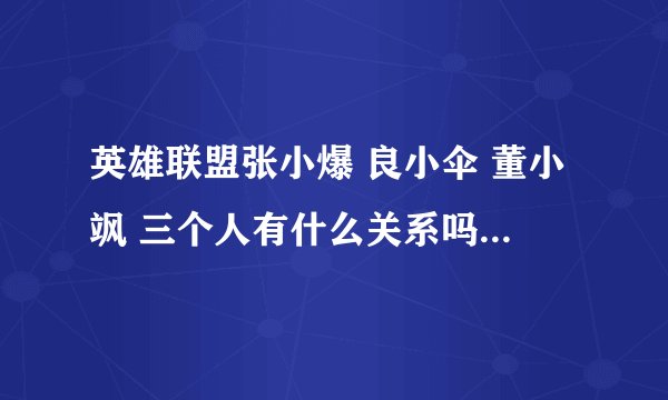 英雄联盟张小爆 良小伞 董小飒 三个人有什么关系吗，怎么ID这么像？同学？朋友？- -