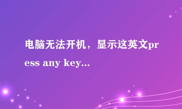 电脑无法开机，显示这英文press any key to restart，