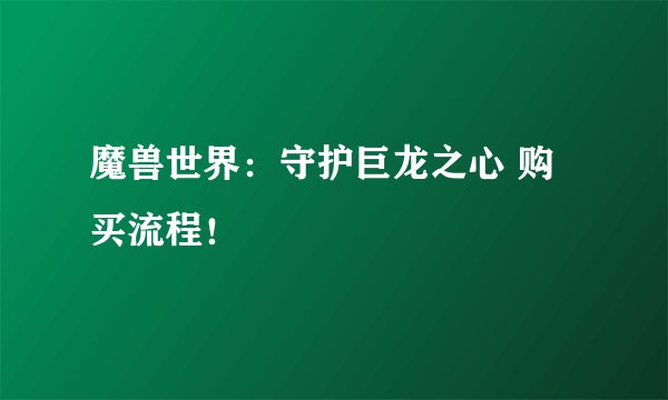 魔兽世界：守护巨龙之心 购买流程！