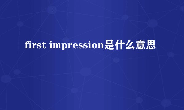 first impression是什么意思