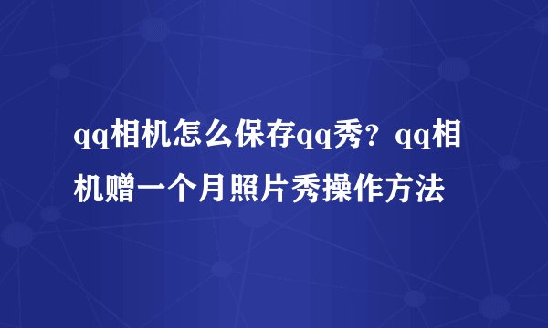 qq相机怎么保存qq秀？qq相机赠一个月照片秀操作方法