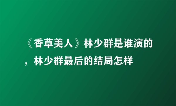 《香草美人》林少群是谁演的，林少群最后的结局怎样