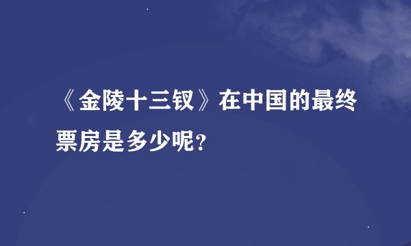 《金陵十三钗》在中国的最终票房是多少呢？