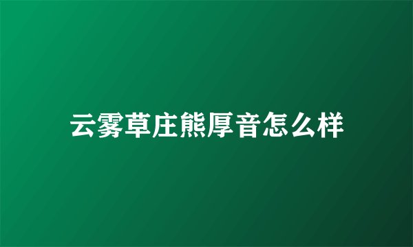 云雾草庄熊厚音怎么样