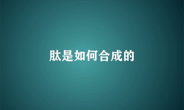 肽是如何合成的