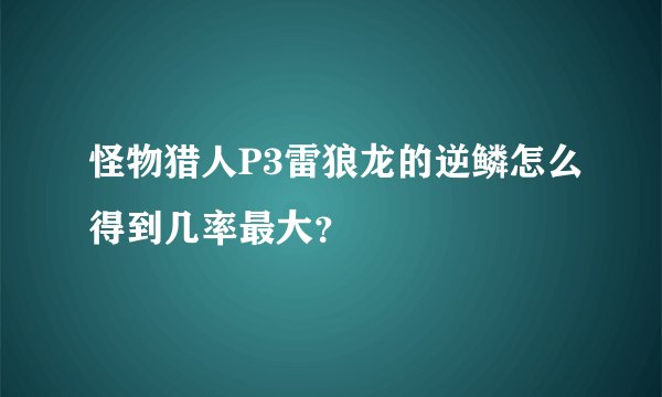 怪物猎人P3雷狼龙的逆鳞怎么得到几率最大？