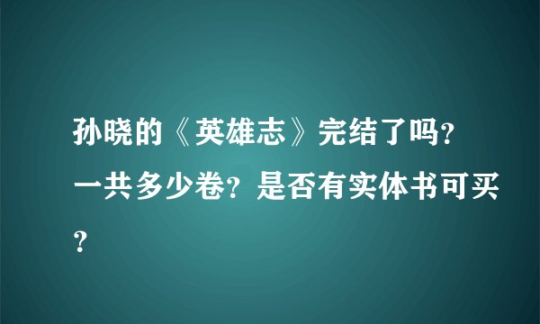 孙晓的《英雄志》完结了吗？一共多少卷？是否有实体书可买？