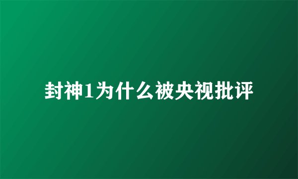 封神1为什么被央视批评