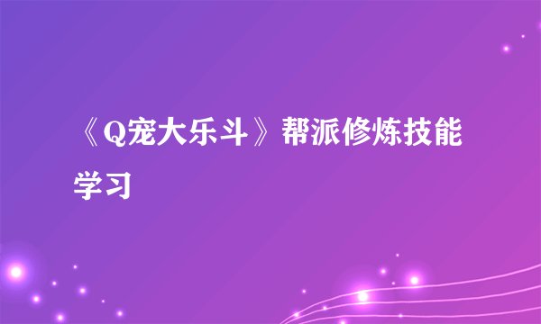 《Q宠大乐斗》帮派修炼技能学习