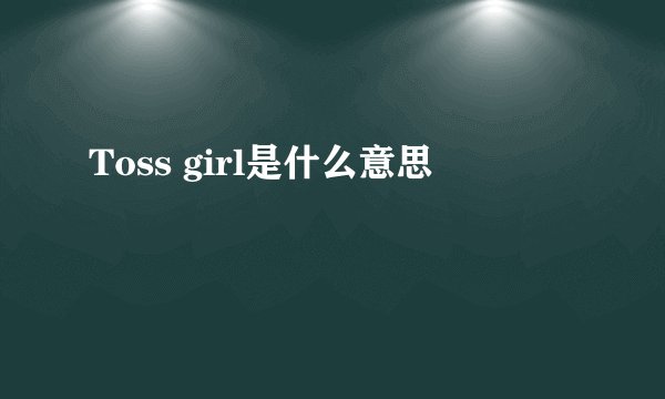 Toss girl是什么意思