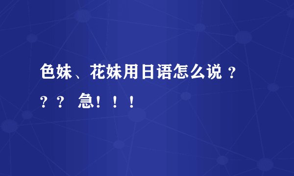 色妹、花妹用日语怎么说 ？？？ 急！！！