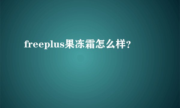 freeplus果冻霜怎么样？