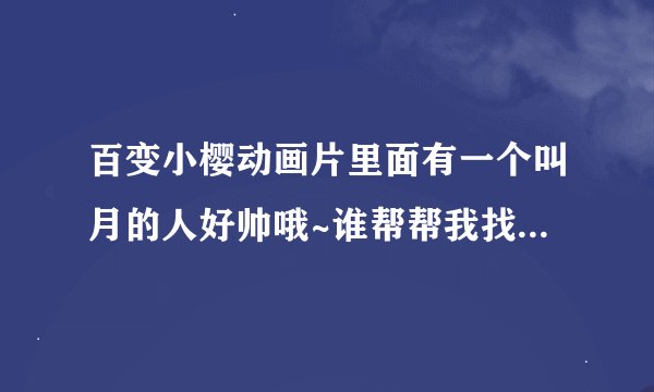 百变小樱动画片里面有一个叫月的人好帅哦~谁帮帮我找找他的图片？谢谢了！找到好的还有追加分！