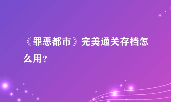 《罪恶都市》完美通关存档怎么用？