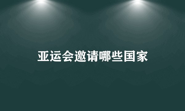 亚运会邀请哪些国家