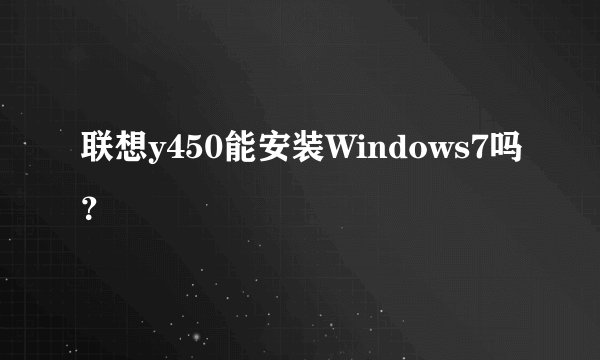 联想y450能安装Windows7吗？