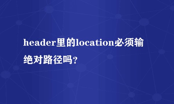 header里的location必须输绝对路径吗？