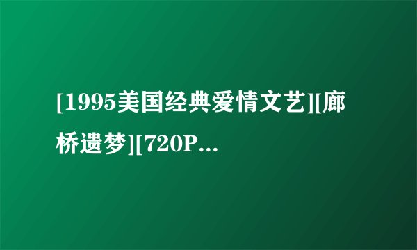 [1995美国经典爱情文艺][廊桥遗梦][720P高清][中英双字]]种子下载地址有么？跪谢