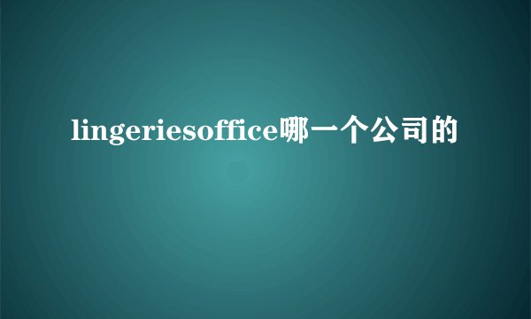 lingeriesoffice哪一个公司的