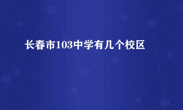 长春市103中学有几个校区