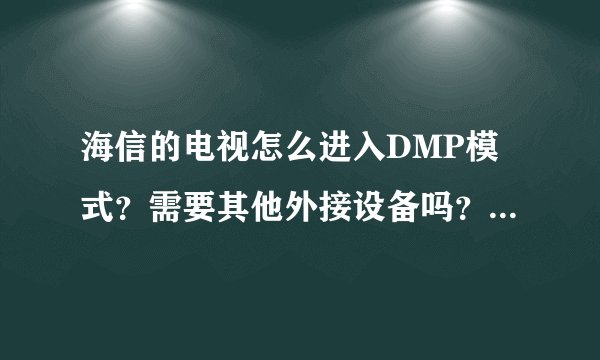 海信的电视怎么进入DMP模式？需要其他外接设备吗？在线等答案