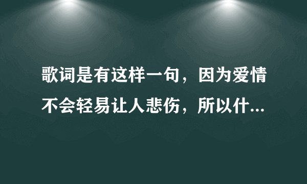 歌词是有这样一句，因为爱情不会轻易让人悲伤，所以什么都是幸福的模样