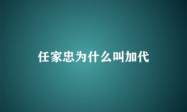 任家忠为什么叫加代