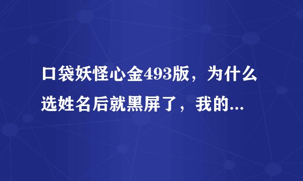 口袋妖怪心金493版，为什么选姓名后就黑屏了，我的是NO&Zoomer模拟器，而且进去时没有那个时钟。