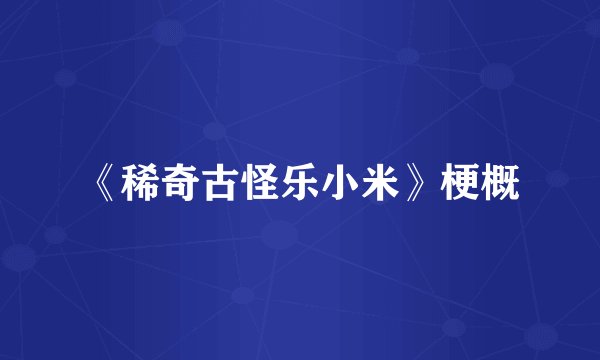 《稀奇古怪乐小米》梗概