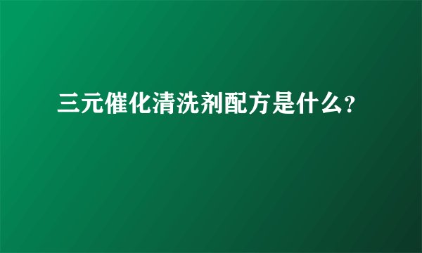 三元催化清洗剂配方是什么？