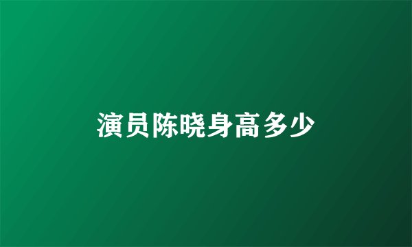 演员陈晓身高多少