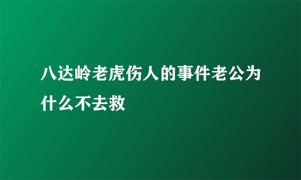 八达岭老虎伤人的事件老公为什么不去救