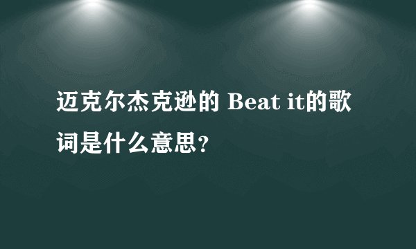 迈克尔杰克逊的 Beat it的歌词是什么意思？