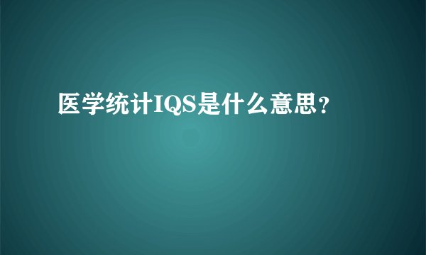 医学统计IQS是什么意思?