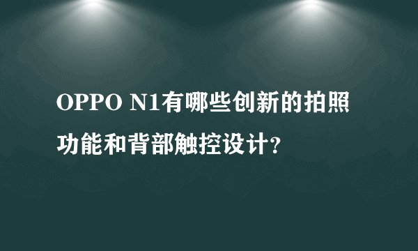 OPPO N1有哪些创新的拍照功能和背部触控设计？