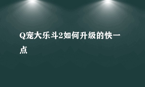 Q宠大乐斗2如何升级的快一点