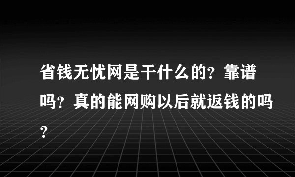 省钱无忧网是干什么的？靠谱吗？真的能网购以后就返钱的吗？