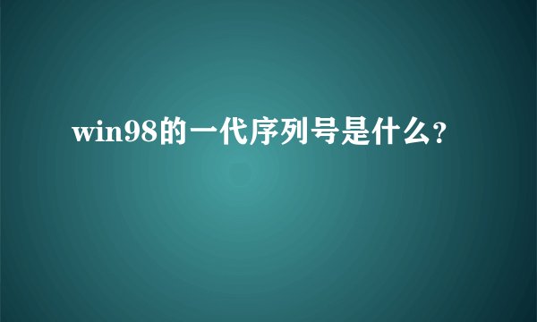 win98的一代序列号是什么？