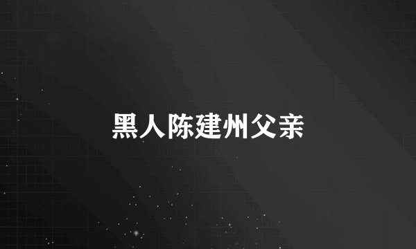 黑人陈建州父亲