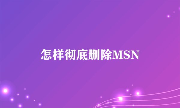 怎样彻底删除MSN