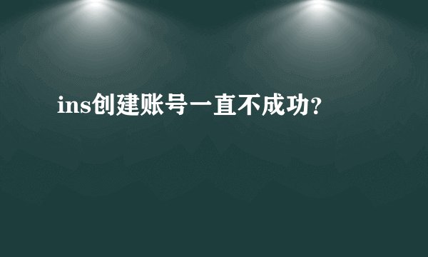 ins创建账号一直不成功？