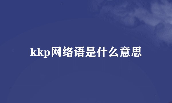 kkp网络语是什么意思