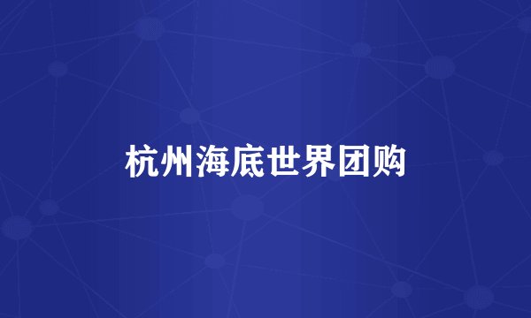 杭州海底世界团购