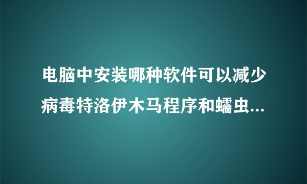 电脑中安装哪种软件可以减少病毒特洛伊木马程序和蠕虫的侵害av