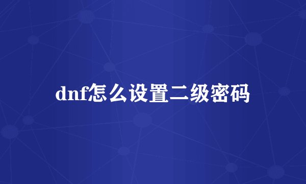 dnf怎么设置二级密码